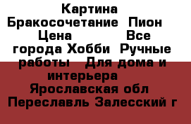 Картина “Бракосочетание (Пион)“ › Цена ­ 3 500 - Все города Хобби. Ручные работы » Для дома и интерьера   . Ярославская обл.,Переславль-Залесский г.